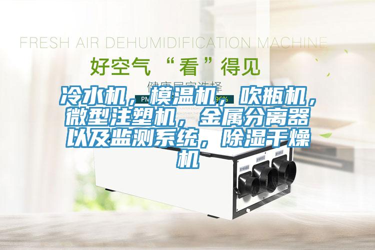 冷水機，模溫機，吹瓶機，微型注塑機，金屬分離器以及監(jiān)測系統(tǒng)，除濕干燥機