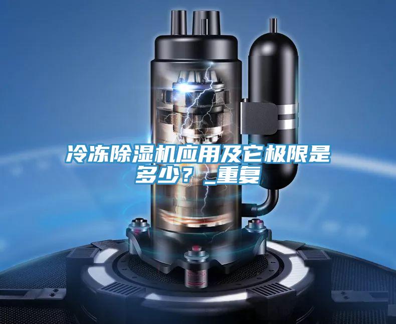 冷凍除濕機(jī)應(yīng)用及它極限是多少？_重復(fù)