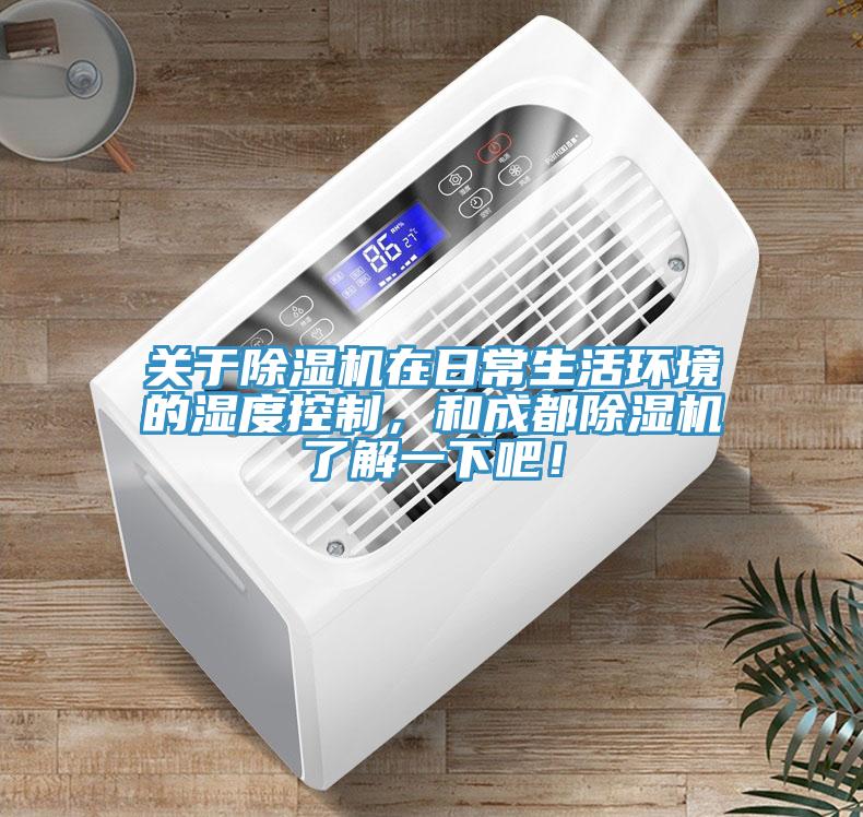 關(guān)于除濕機(jī)在日常生活環(huán)境的濕度控制，和成都除濕機(jī)了解一下吧！