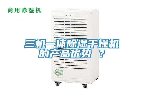 三機一體除濕干燥機的產(chǎn)品優(yōu)勢 ？