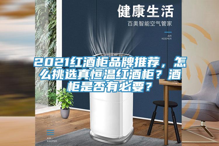 2021紅酒柜品牌推薦，怎么挑選真恒溫紅酒柜？酒柜是否有必要？