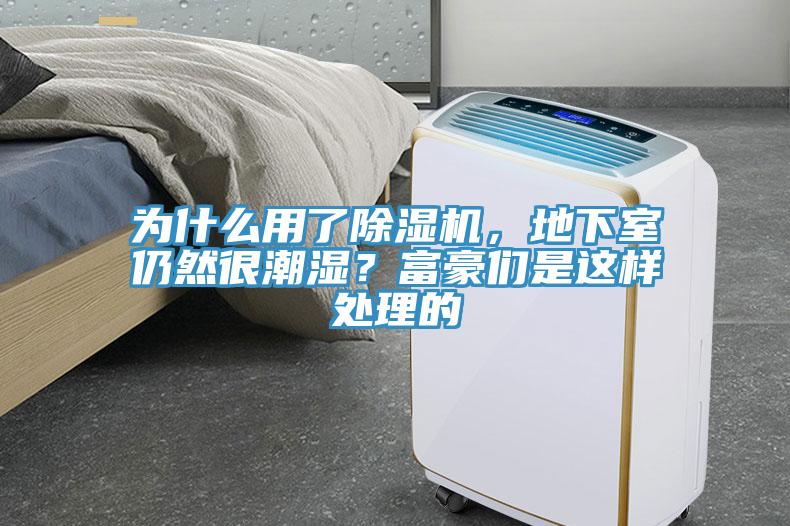 為什么用了除濕機(jī)，地下室仍然很潮濕？富豪們是這樣處理的