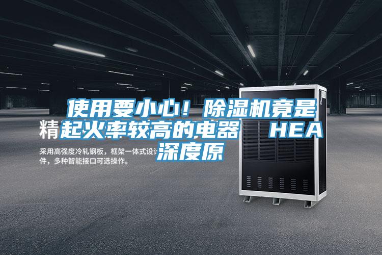 使用要小心！除濕機竟是起火率較高的電器  HEA深度原