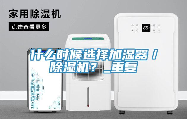 什么時候選擇加濕器／除濕機(jī)？_重復(fù)