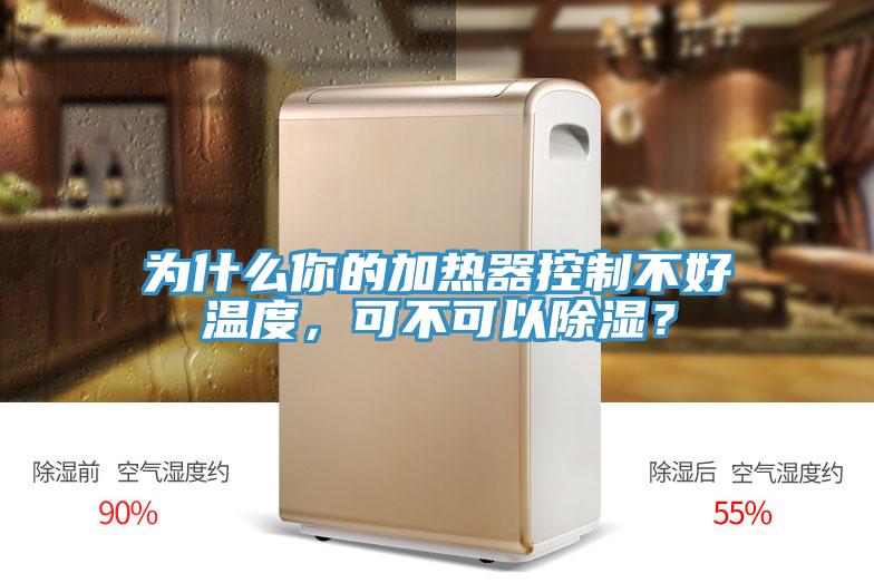 為什么你的加熱器控制不好溫度，可不可以除濕？