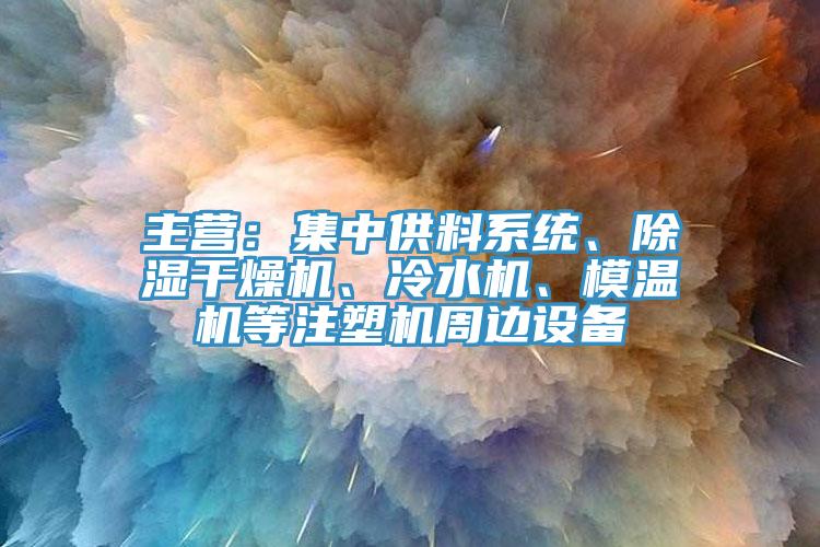 主營：集中供料系統(tǒng)、除濕干燥機、冷水機、模溫機等注塑機周邊設(shè)備