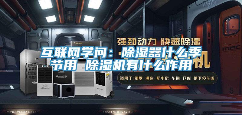 互聯網學問：除濕器什么季節(jié)用 除濕機有什么作用