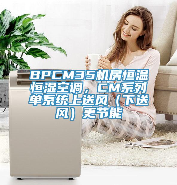 BPCM35機房恒溫恒濕空調，CM系列單系統(tǒng)上送風（下送風）更節(jié)能