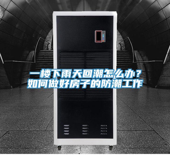 一樓下雨天回潮怎么辦？如何做好房子的防潮工作