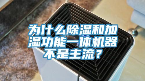 為什么除濕和加濕功能一體機(jī)器不是主流？