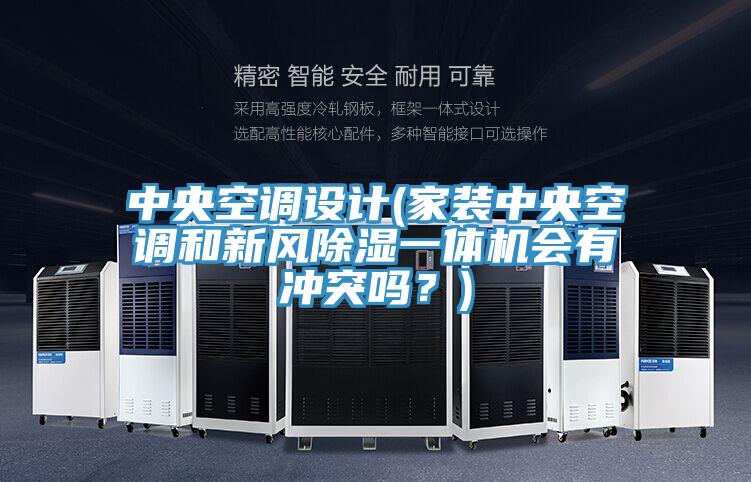 中央空調(diào)設(shè)計(jì)(家裝中央空調(diào)和新風(fēng)除濕一體機(jī)會有沖突嗎？)