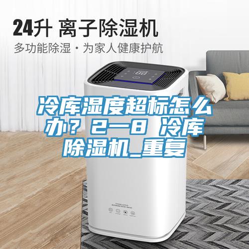 冷庫濕度超標(biāo)怎么辦？2一8℃冷庫除濕機_重復(fù)