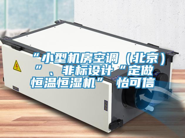 “小型機(jī)房空調(diào)（北京）”、非標(biāo)設(shè)計(jì)“定做恒溫恒濕機(jī)”★怡可信