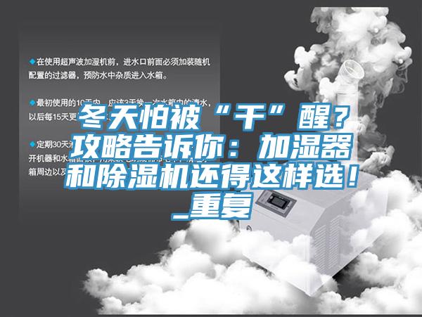 冬天怕被“干”醒？攻略告訴你：加濕器和除濕機(jī)還得這樣選！_重復(fù)