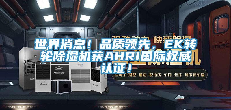 世界消息！品質(zhì)領(lǐng)先，EK轉(zhuǎn)輪除濕機獲AHRI國際權(quán)威認(rèn)證！