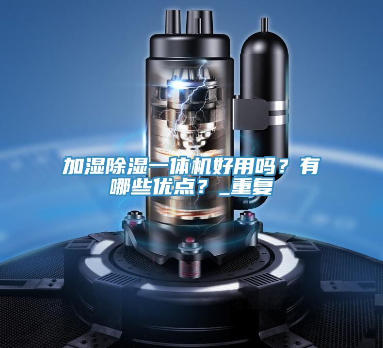 加濕除濕一體機(jī)好用嗎？有哪些優(yōu)點(diǎn)？_重復(fù)