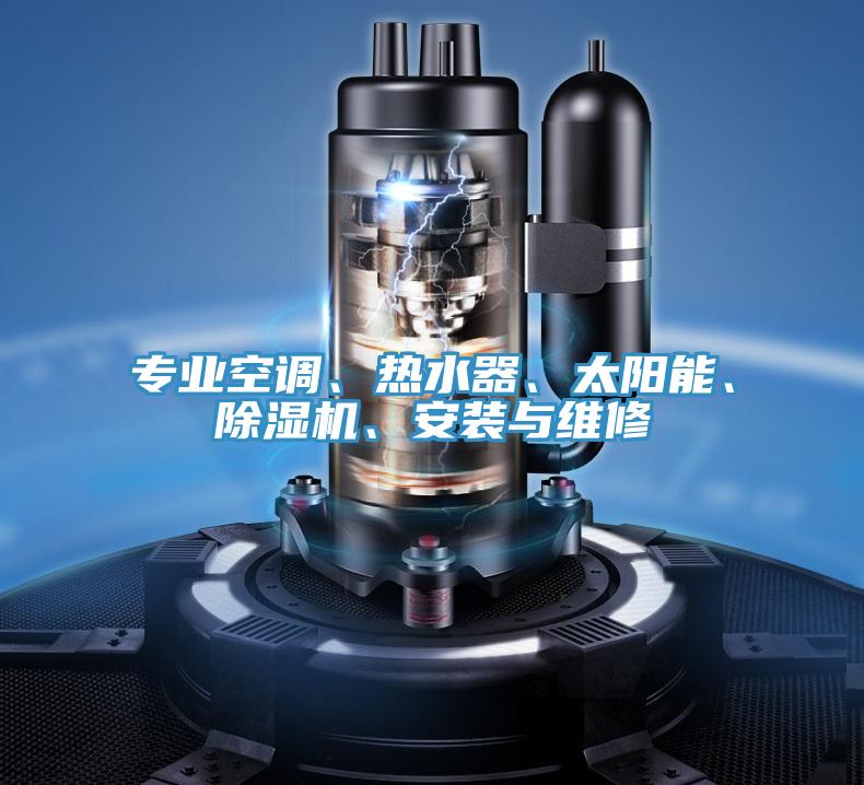 專業(yè)空調(diào)、熱水器、太陽(yáng)能、除濕機(jī)、安裝與維修