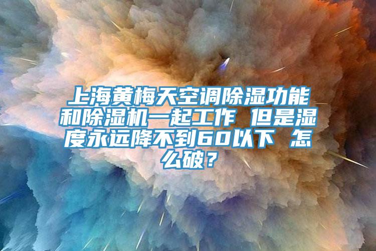 上海黃梅天空調(diào)除濕功能和除濕機(jī)一起工作 但是濕度永遠(yuǎn)降不到60以下 怎么破？