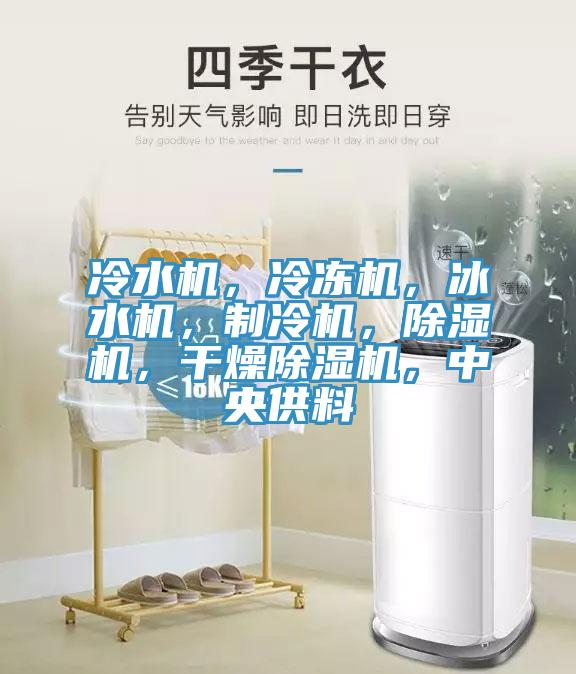 冷水機(jī)，冷凍機(jī)，冰水機(jī)，制冷機(jī)，除濕機(jī)，干燥除濕機(jī)，中央供料