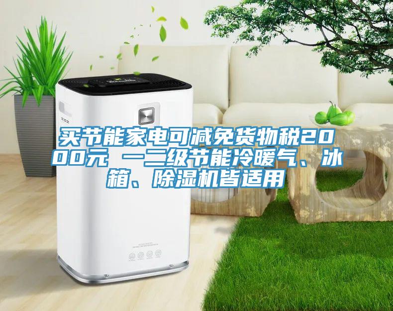 買節(jié)能家電可減免貨物稅2000元 一二級節(jié)能冷暖氣、冰箱、除濕機皆適用