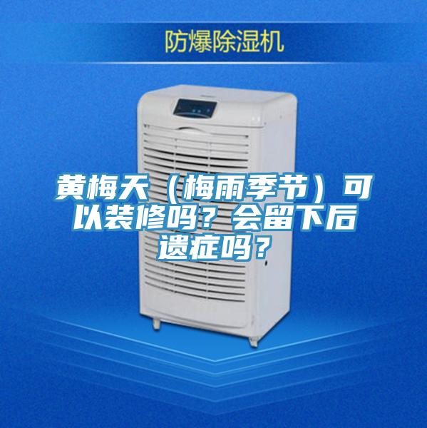 黃梅天（梅雨季節(jié)）可以裝修嗎？會(huì)留下后遺癥嗎？