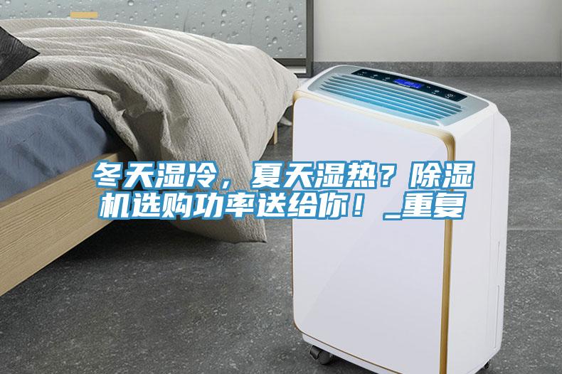 冬天濕冷，夏天濕熱？除濕機(jī)選購(gòu)功率送給你！_重復(fù)