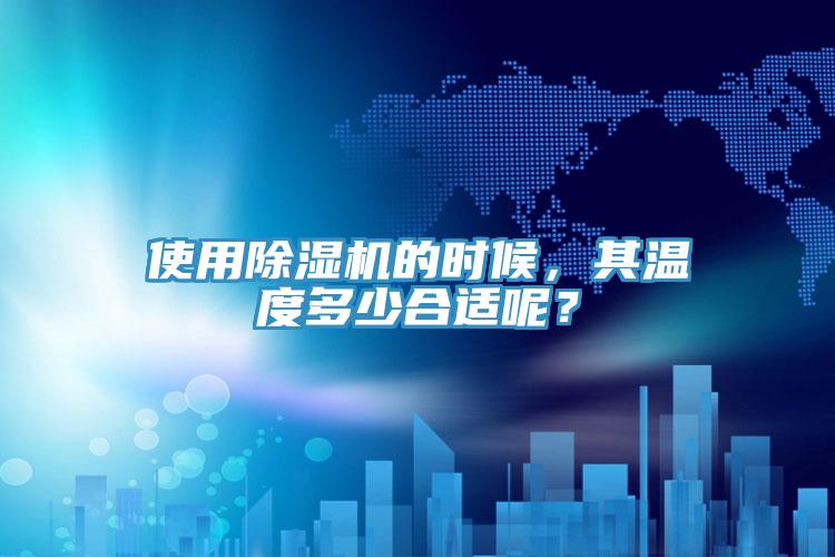 使用除濕機的時候，其溫度多少合適呢？