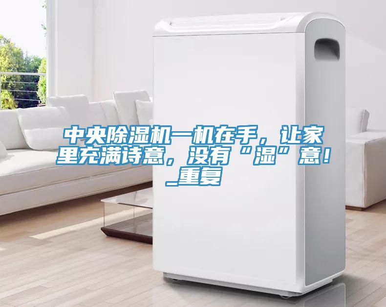中央除濕機一機在手，讓家里充滿詩意，沒有“濕”意！_重復
