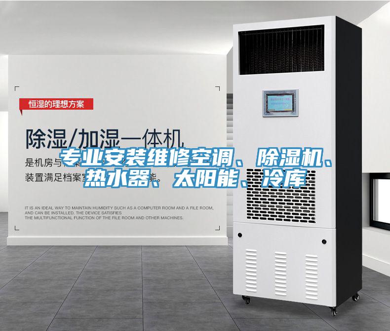 專業(yè)安裝維修空調(diào)、除濕機(jī)、熱水器、太陽(yáng)能、冷庫(kù)