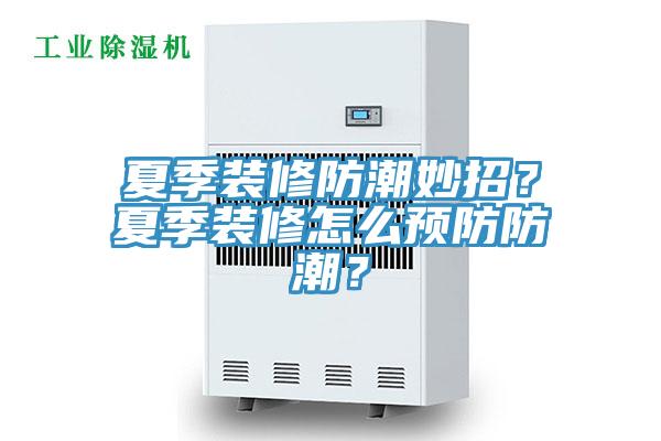 夏季裝修防潮妙招？夏季裝修怎么預(yù)防防潮？