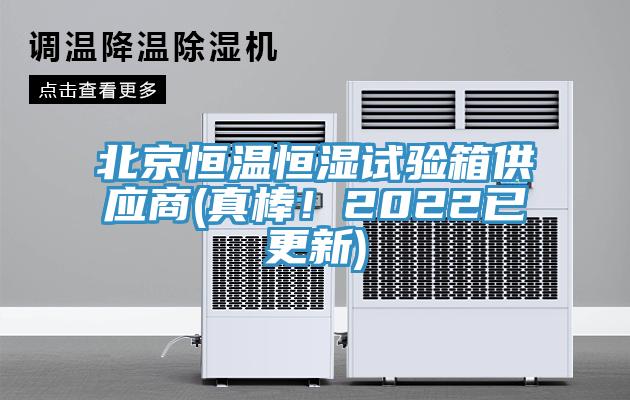 北京恒溫恒濕試驗箱供應商(真棒！2022已更新)