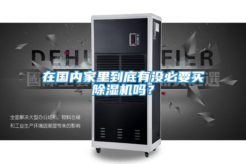 在國內(nèi)家里到底有沒必要買除濕機嗎？