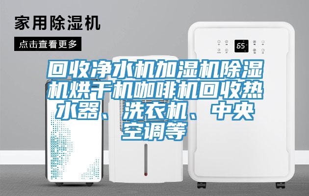回收凈水機加濕機除濕機烘干機咖啡機回收熱水器、洗衣機、中央空調(diào)等