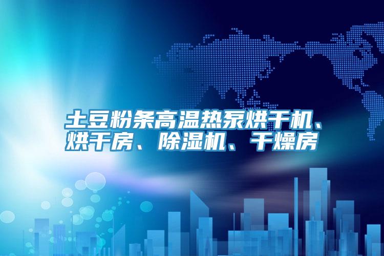 土豆粉條高溫?zé)岜煤娓蓹C、烘干房、除濕機、干燥房