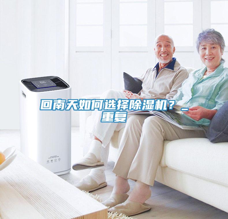 回南天如何選擇除濕機(jī)？_重復(fù)