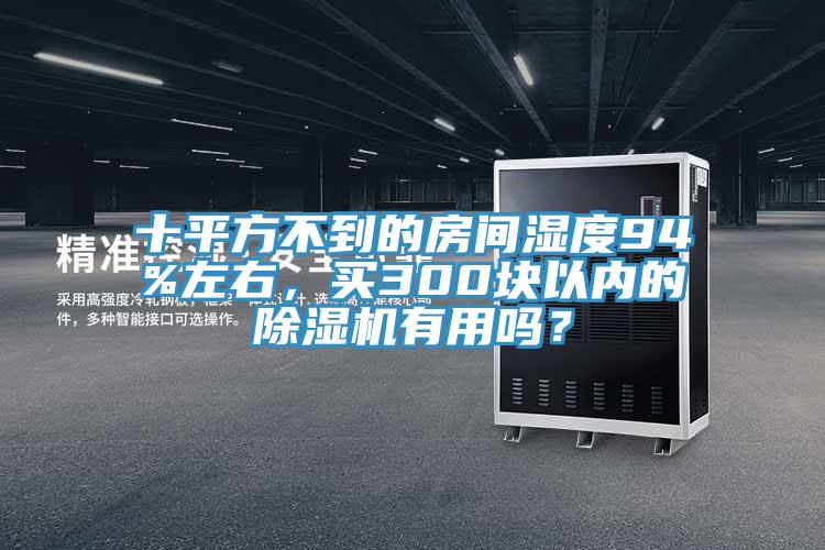 十平方不到的房間濕度94%左右，買300塊以內(nèi)的除濕機有用嗎？