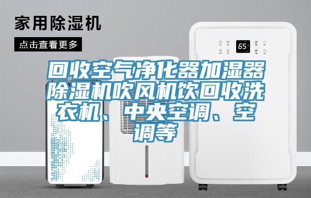 回收空氣凈化器加濕器除濕機吹風機飲回收洗衣機、中央空調(diào)、空調(diào)等