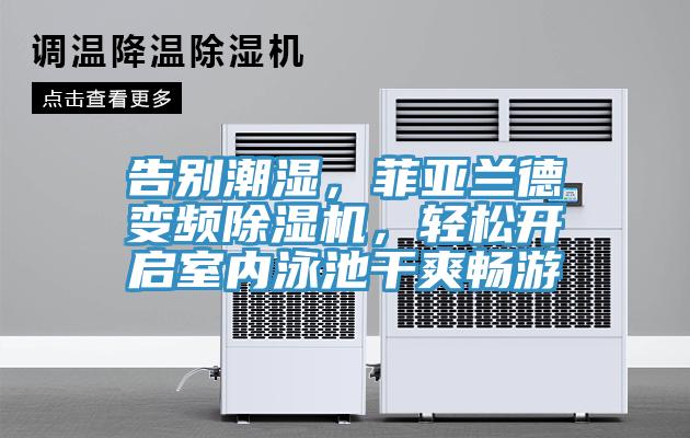 告別潮濕，菲亞蘭德變頻除濕機，輕松開啟室內(nèi)泳池干爽暢游