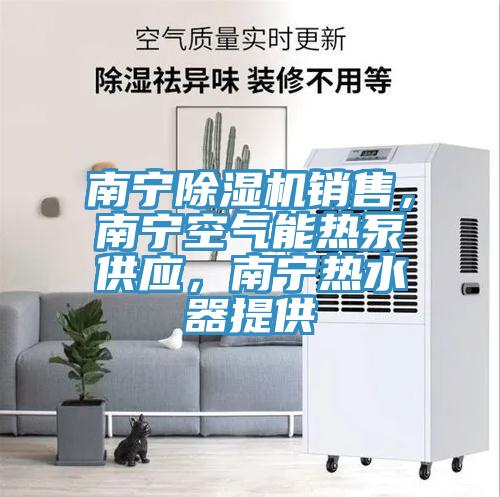 南寧除濕機銷售，南寧空氣能熱泵供應(yīng)，南寧熱水器提供