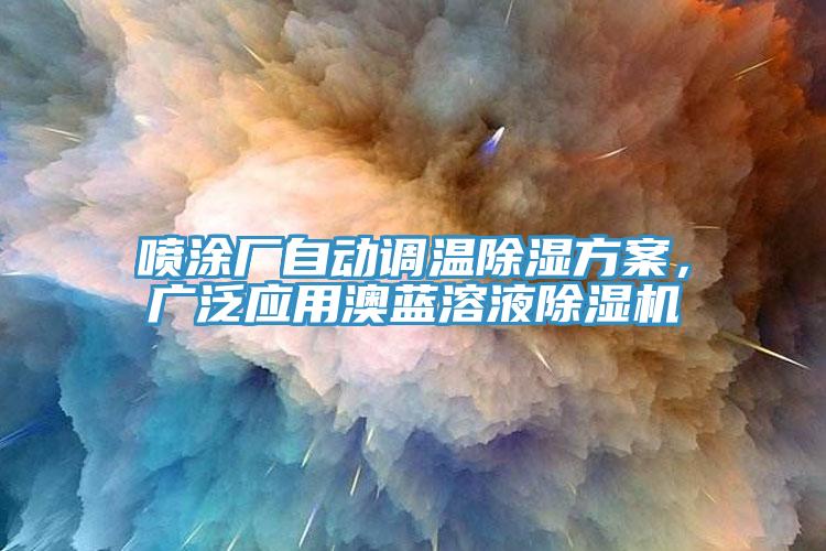 噴涂廠自動(dòng)調(diào)溫除濕方案，廣泛應(yīng)用澳藍(lán)溶液除濕機(jī)