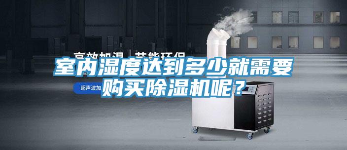 室內(nèi)濕度達(dá)到多少就需要購(gòu)買除濕機(jī)呢？