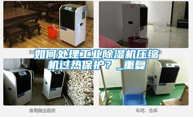 如何處理工業(yè)除濕機(jī)壓縮機(jī)過熱保護(hù)？_重復(fù)