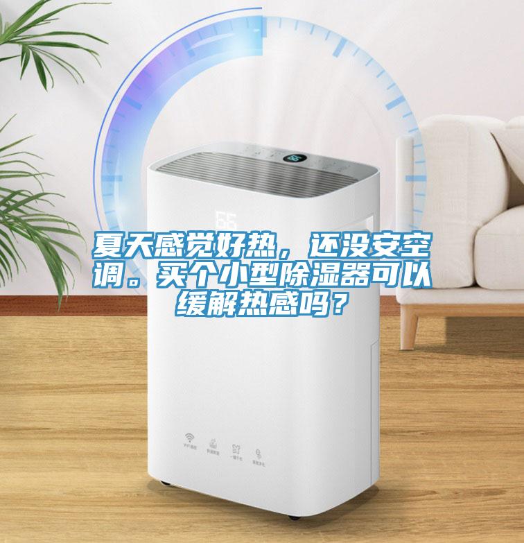 夏天感覺(jué)好熱，還沒(méi)安空調(diào)。買(mǎi)個(gè)小型除濕器可以緩解熱感嗎？