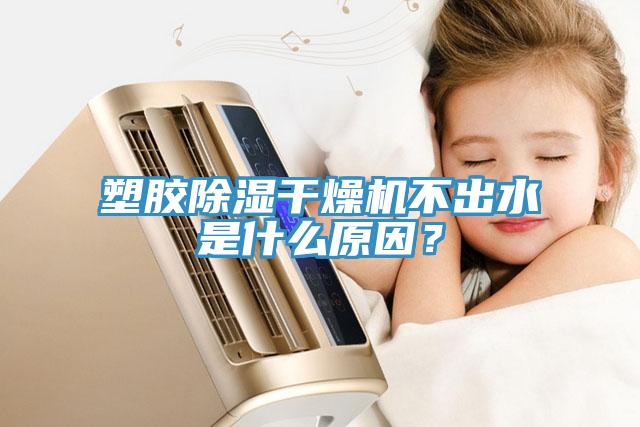 塑膠除濕干燥機(jī)不出水是什么原因？