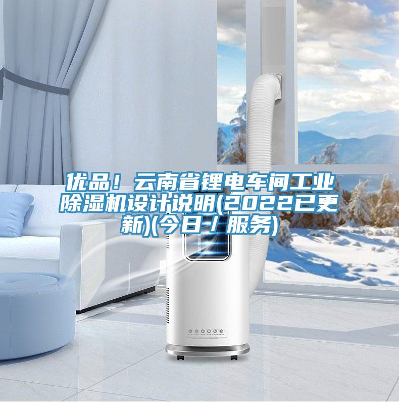 優(yōu)品！云南省鋰電車間工業(yè)除濕機設計說明(2022已更新)(今日／服務)