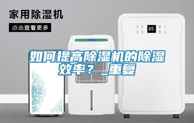 如何提高除濕機的除濕效率？_重復(fù)
