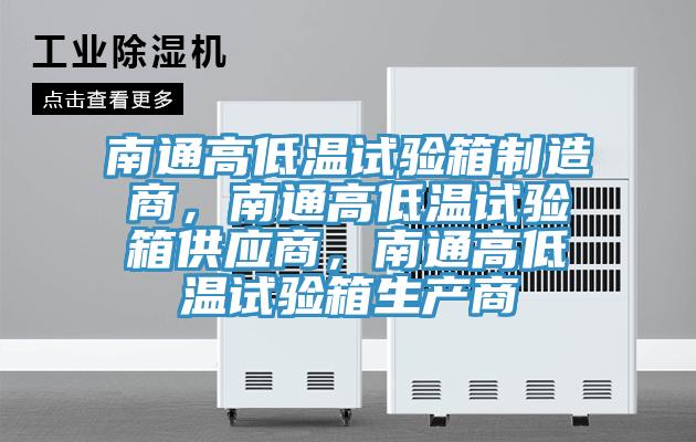 南通高低溫試驗(yàn)箱制造商，南通高低溫試驗(yàn)箱供應(yīng)商，南通高低溫試驗(yàn)箱生產(chǎn)商