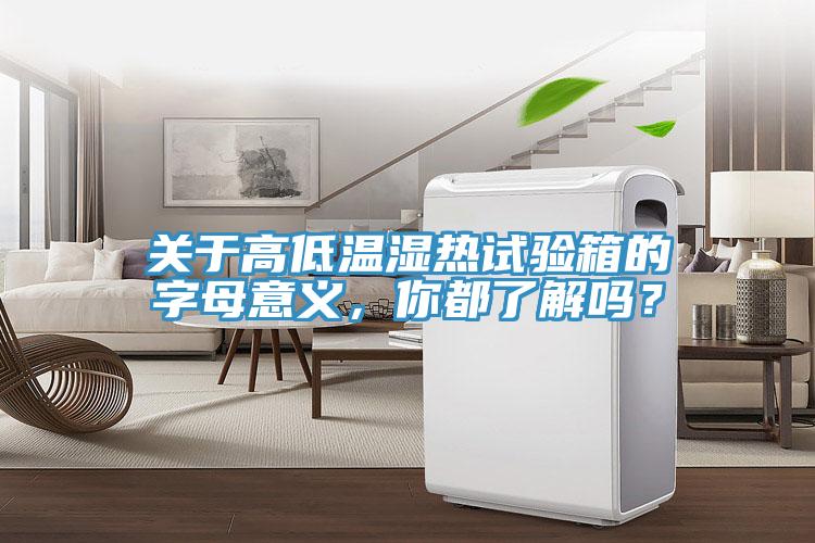 關(guān)于高低溫濕熱試驗(yàn)箱的字母意義，你都了解嗎？