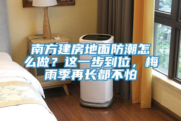 南方建房地面防潮怎么做？這一步到位，梅雨季再長(zhǎng)都不怕