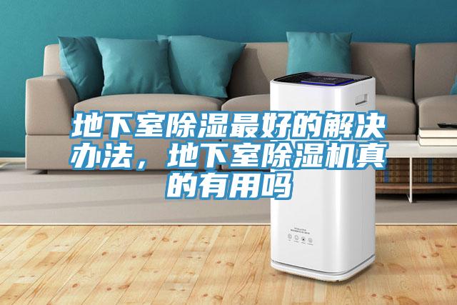 地下室除濕最好的解決辦法，地下室除濕機(jī)真的有用嗎